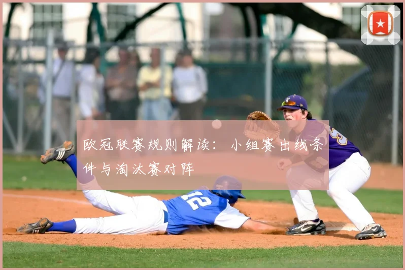欧冠联赛规则解读：小组赛出线条件与淘汰赛对阵