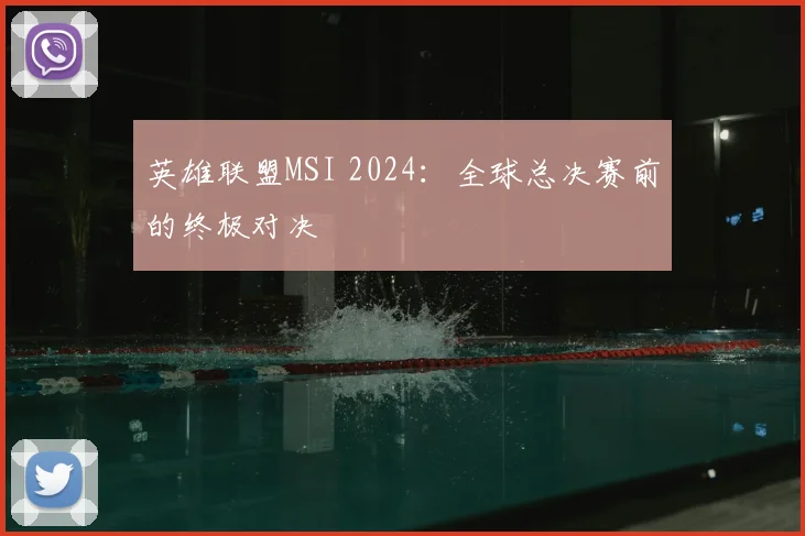 英雄联盟MSI 2024:全球总决赛前的终极对决