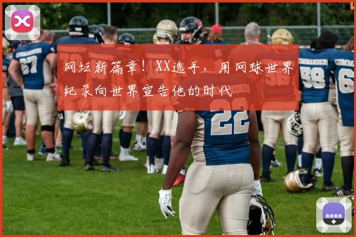 网坛新篇章!XX选手,用网球世界纪录向世界宣告他的时代