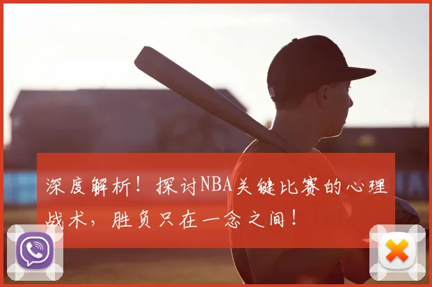 深度解析!探讨NBA关键比赛的心理战术,胜负只在一念之间!