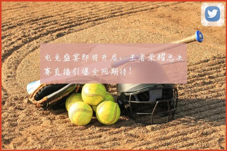 电竞盛宴即将开启，王者荣耀总决赛直播引爆全网期待！