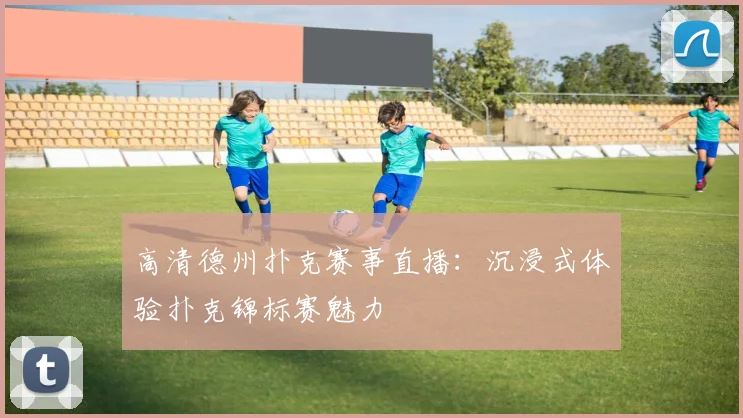高清德州扑克赛事直播:沉浸式体验扑克锦标赛魅力