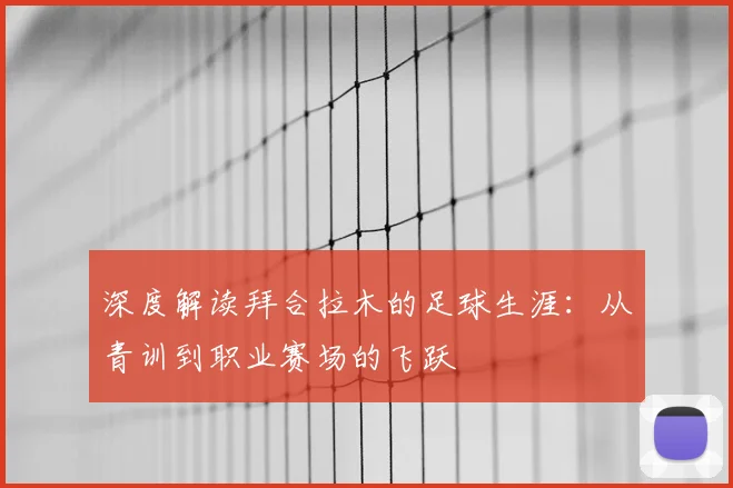 深度解读拜合拉木的足球生涯:从青训到职业赛场的飞跃