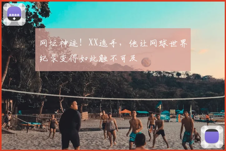 网坛神迹！XX选手，他让网球世界纪录变得如此触不可及