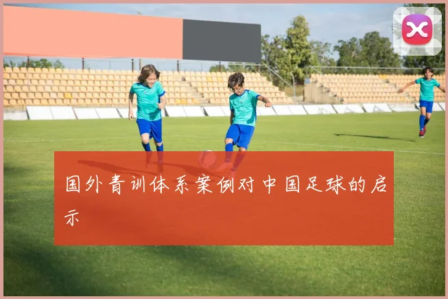 国外青训体系案例对中国足球的启示
