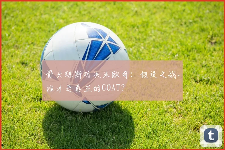 骨头琼斯对决米欧奇：假设之战，谁才是真正的GOAT？