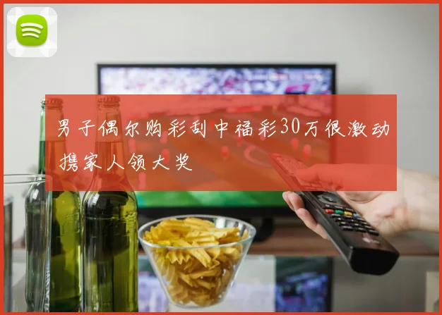 男子偶尔购彩刮中福彩30万很激动 携家人领大奖