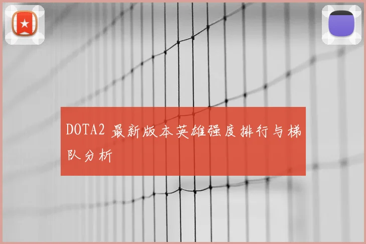 DOTA2 最新版本英雄强度排行与梯队分析