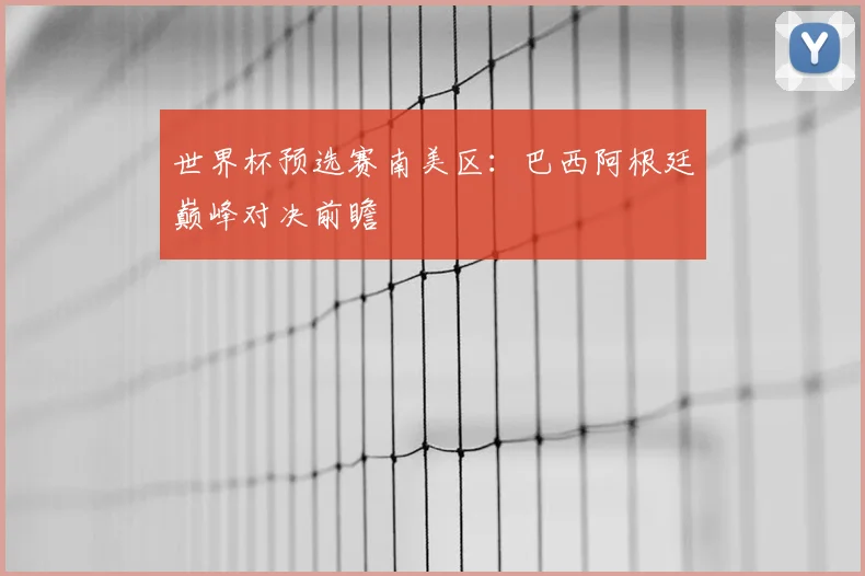 世界杯预选赛南美区：巴西阿根廷巅峰对决前瞻