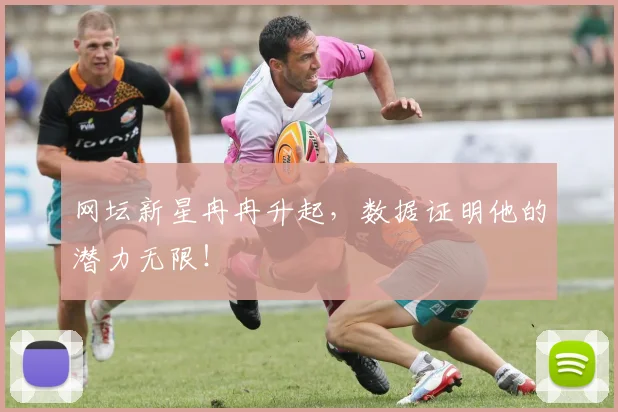网坛新星冉冉升起,数据证明他的潜力无限!