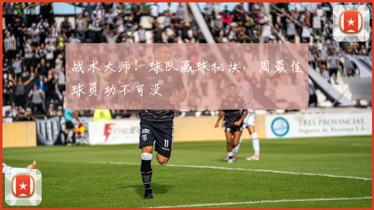 战术大师!球队赢球秘诀,周最佳球员功不可没