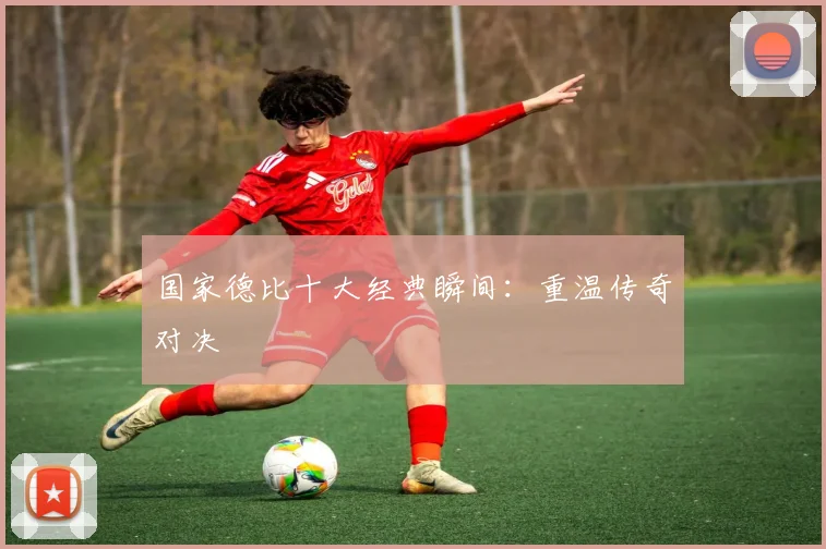 国家德比十大经典瞬间:重温传奇对决