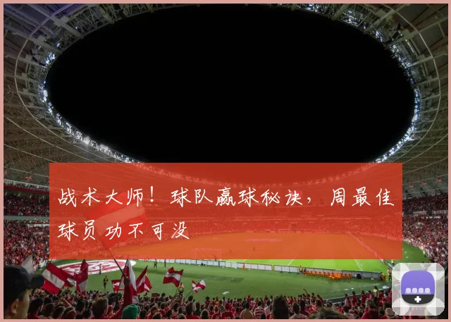 战术大师!球队赢球秘诀,周最佳球员功不可没