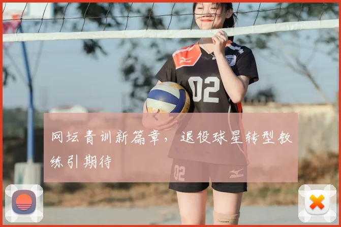 网坛青训新篇章,退役球星转型教练引期待
