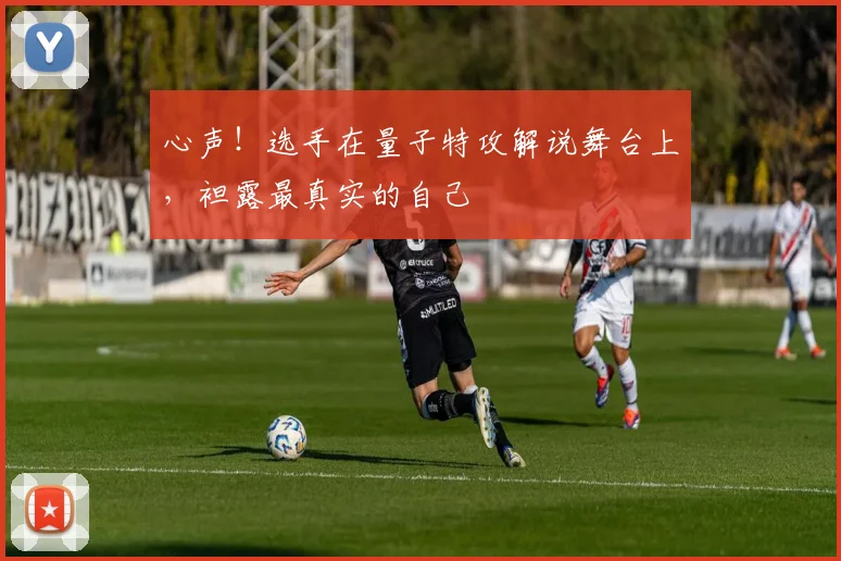 心声!选手在量子特攻解说舞台上,袒露最真实的自己