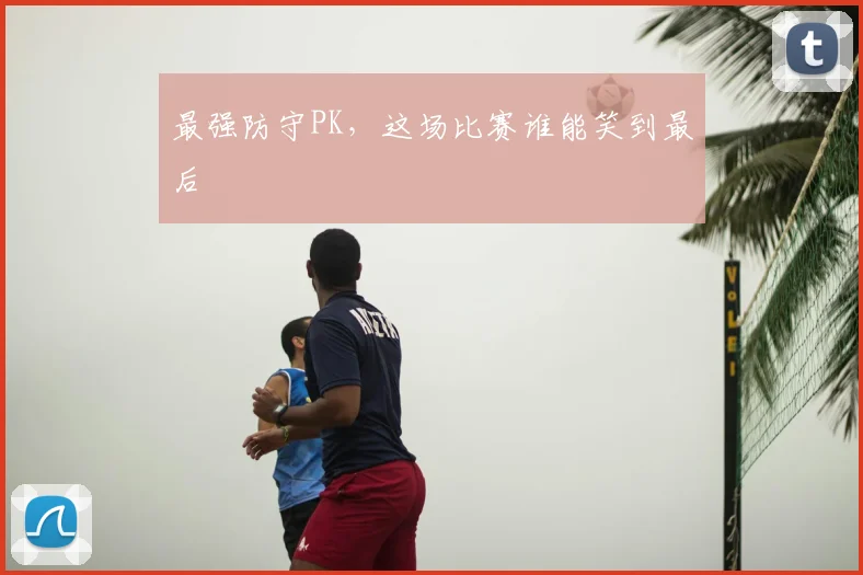 最强防守PK,这场比赛谁能笑到最后