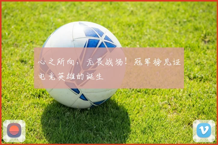 心之所向,无畏战场!冠军榜见证电竞英雄的诞生