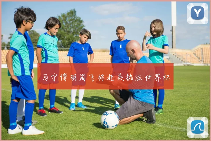 马宁傅明周飞将赴美执法世界杯