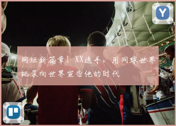 网坛新篇章！XX选手，用网球世界纪录向世界宣告他的时代