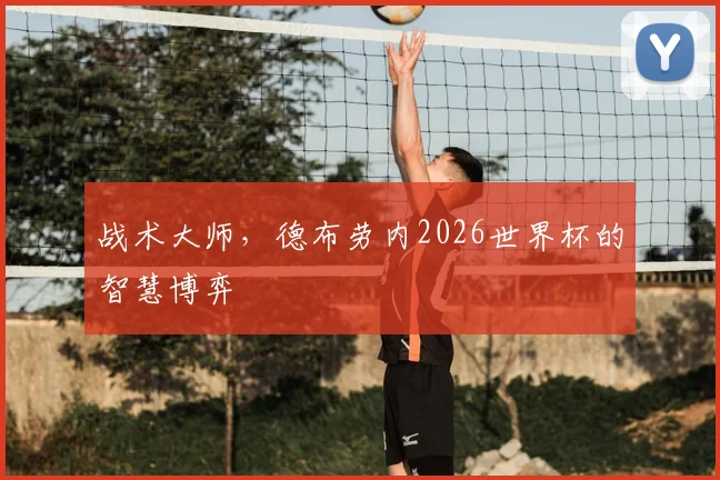 战术大师,德布劳内2026世界杯的智慧博弈