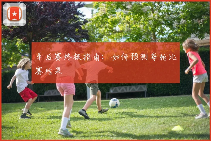 季后赛终极指南：如何预测每轮比赛结果