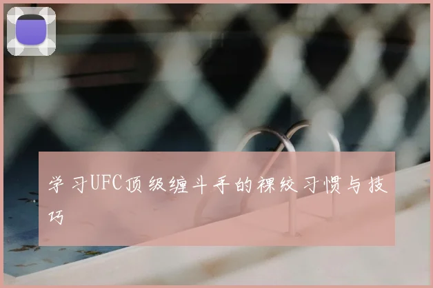 学习UFC顶级缠斗手的裸绞习惯与技巧