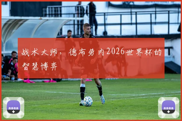 战术大师,德布劳内2026世界杯的智慧博弈
