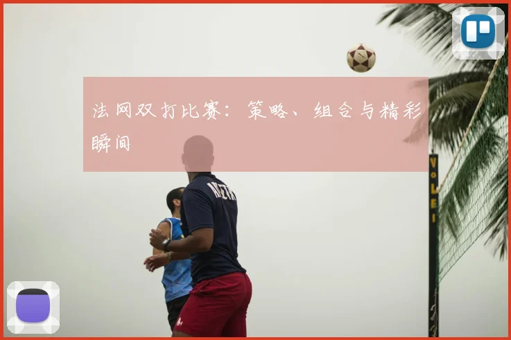 法网双打比赛:策略、组合与精彩瞬间
