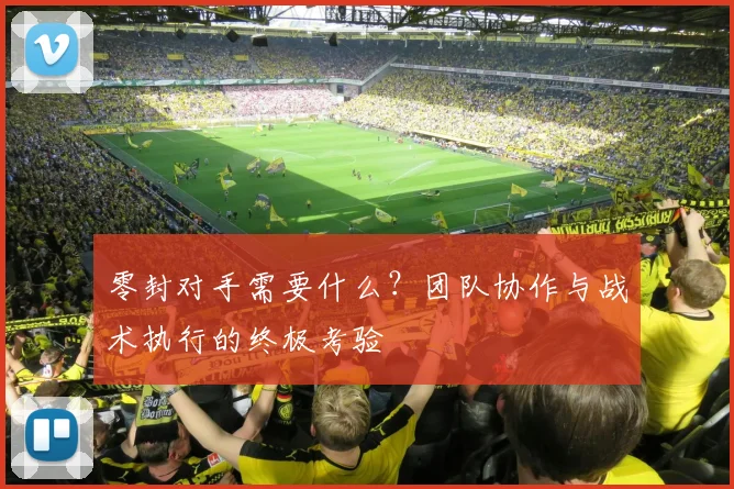 零封对手需要什么?团队协作与战术执行的终极考验