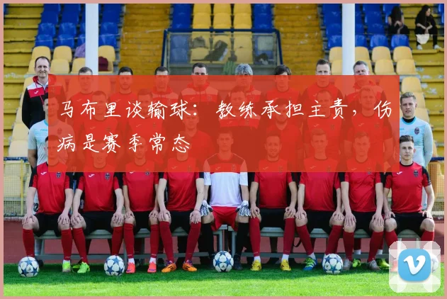 马布里谈输球：教练承担主责，伤病是赛季常态